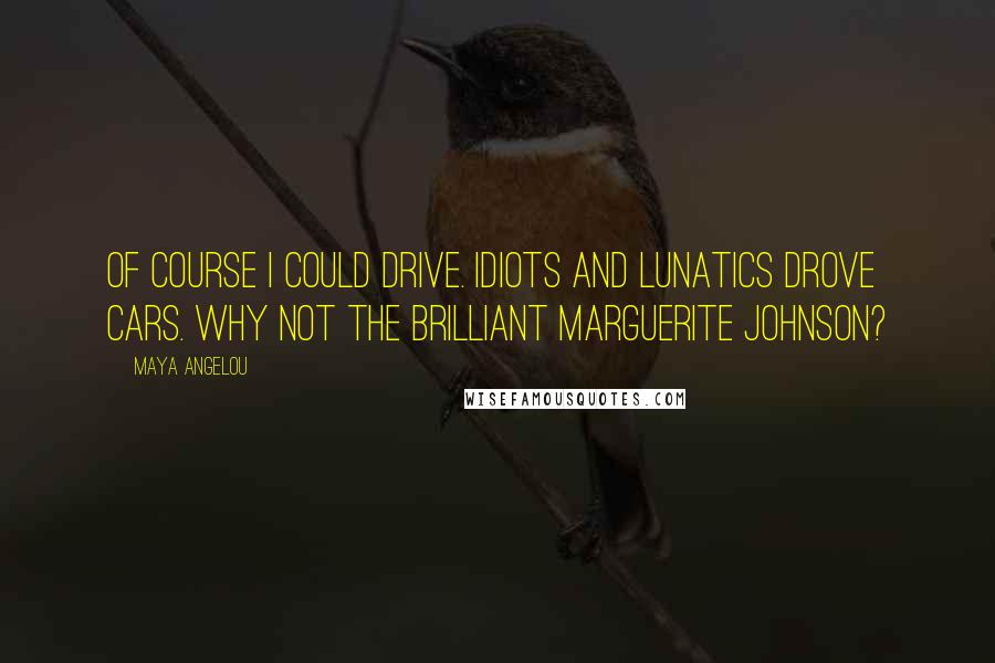 Maya Angelou Quotes: Of course I could drive. Idiots and lunatics drove cars. Why not the brilliant Marguerite Johnson?