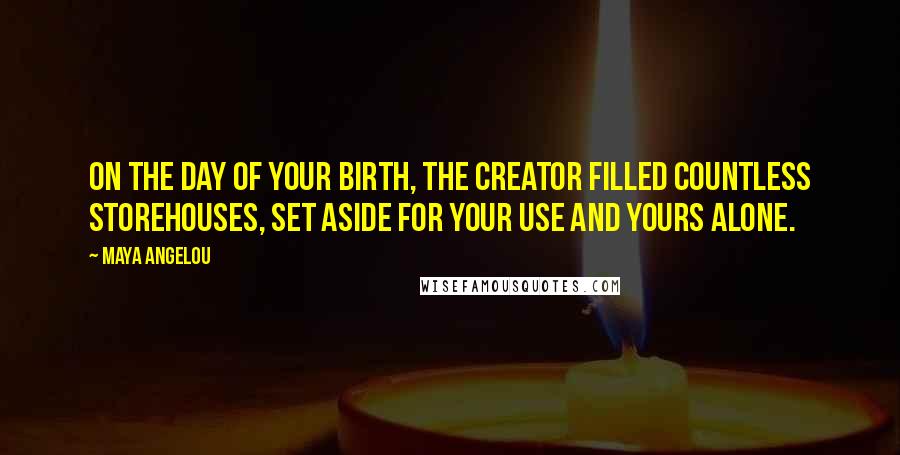 Maya Angelou Quotes: On the day of your birth, the Creator filled countless storehouses, set aside for your use and yours alone.