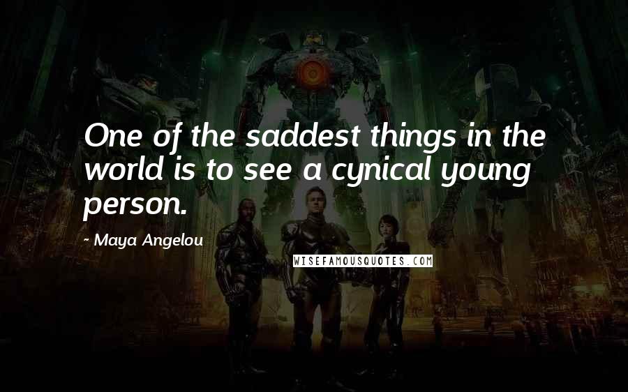 Maya Angelou Quotes: One of the saddest things in the world is to see a cynical young person.