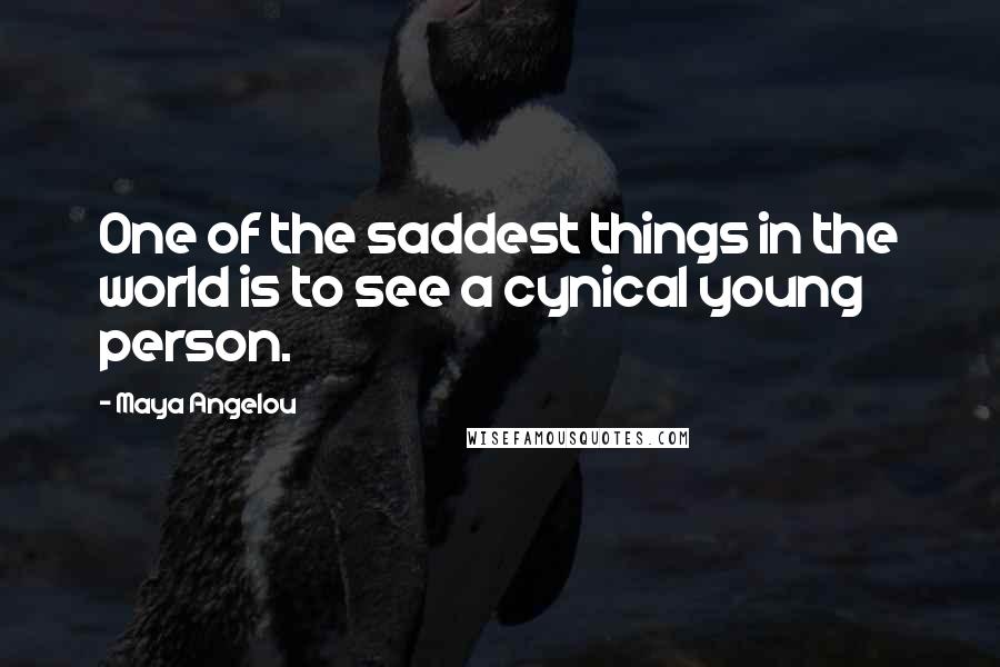 Maya Angelou Quotes: One of the saddest things in the world is to see a cynical young person.