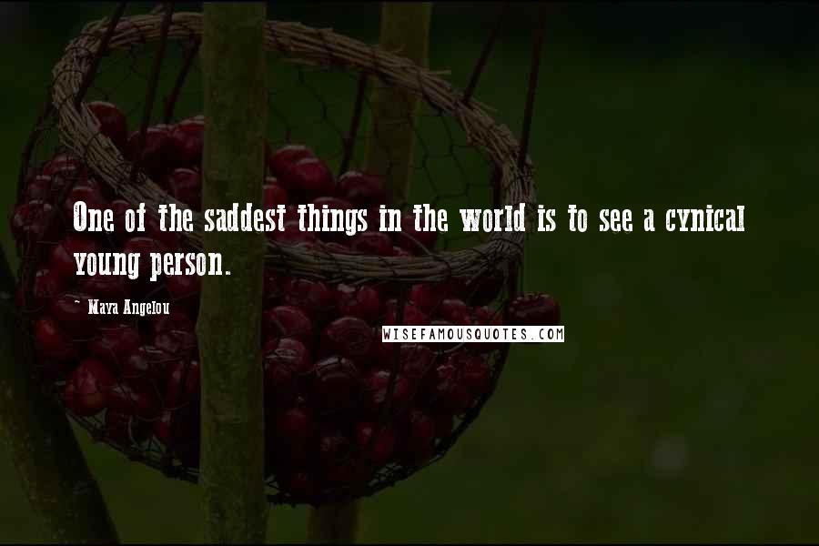 Maya Angelou Quotes: One of the saddest things in the world is to see a cynical young person.