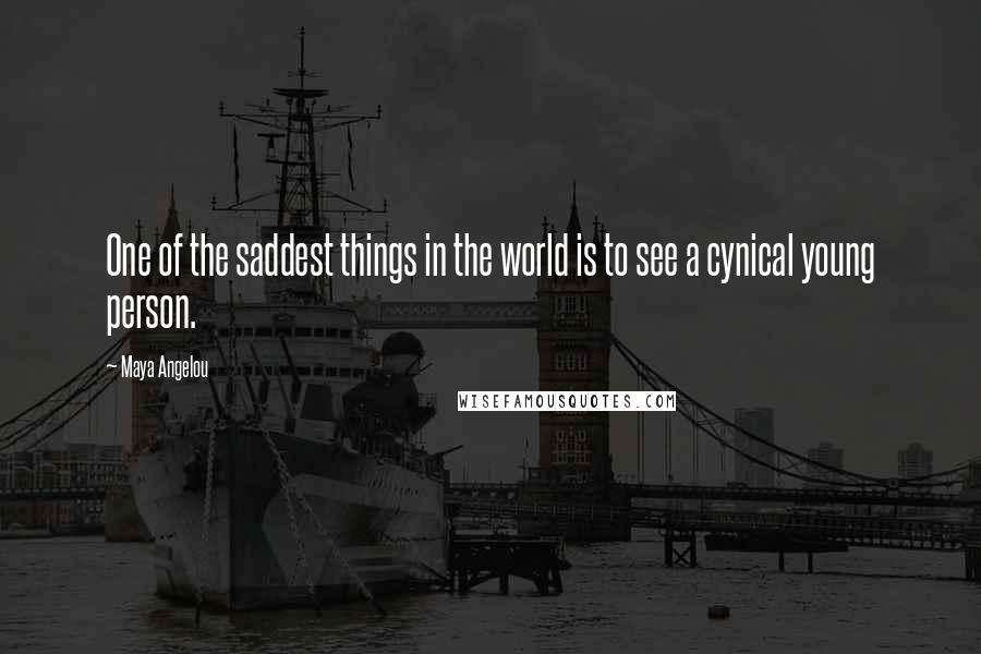 Maya Angelou Quotes: One of the saddest things in the world is to see a cynical young person.