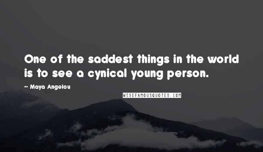 Maya Angelou Quotes: One of the saddest things in the world is to see a cynical young person.