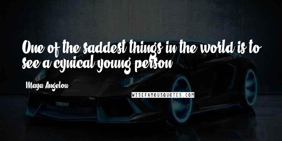 Maya Angelou Quotes: One of the saddest things in the world is to see a cynical young person.