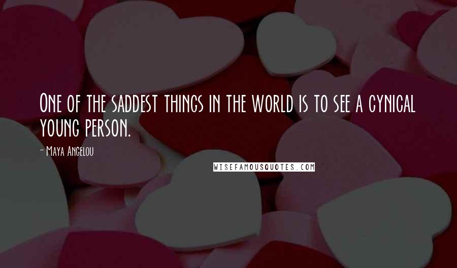 Maya Angelou Quotes: One of the saddest things in the world is to see a cynical young person.