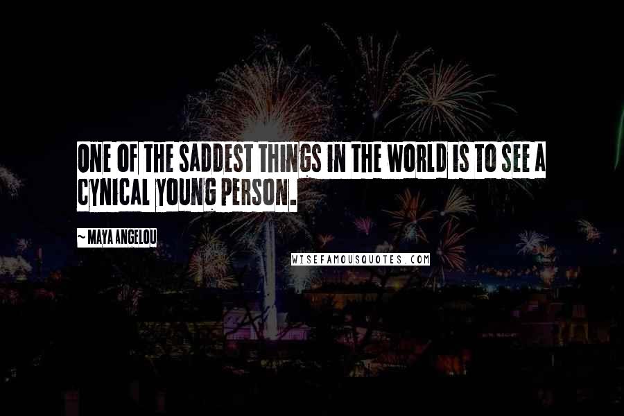 Maya Angelou Quotes: One of the saddest things in the world is to see a cynical young person.