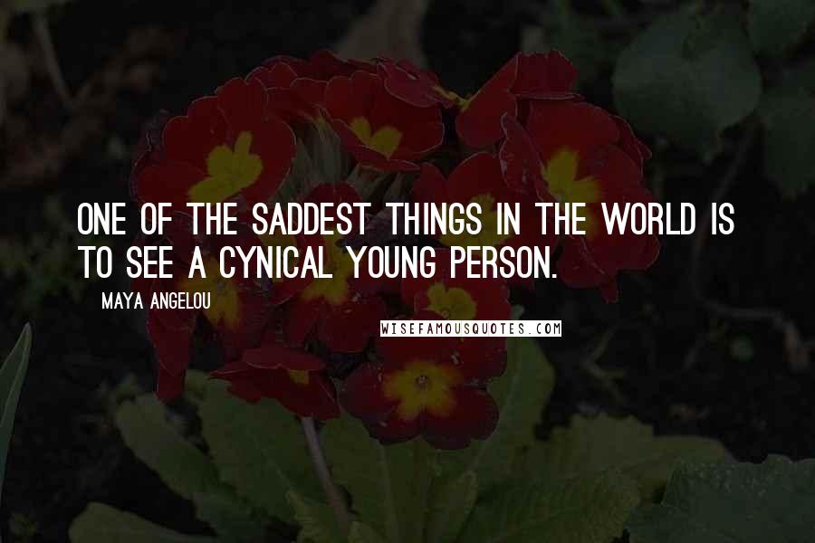 Maya Angelou Quotes: One of the saddest things in the world is to see a cynical young person.