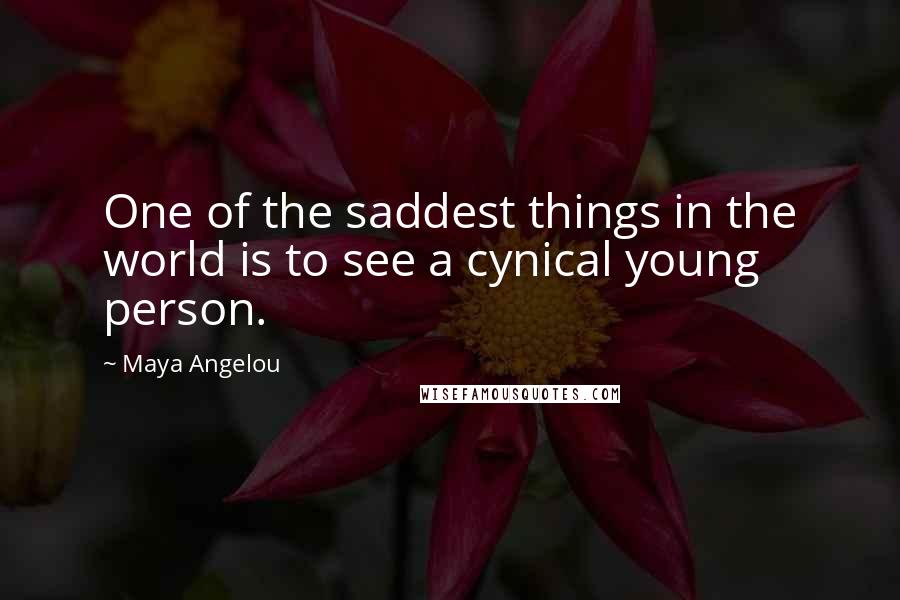 Maya Angelou Quotes: One of the saddest things in the world is to see a cynical young person.