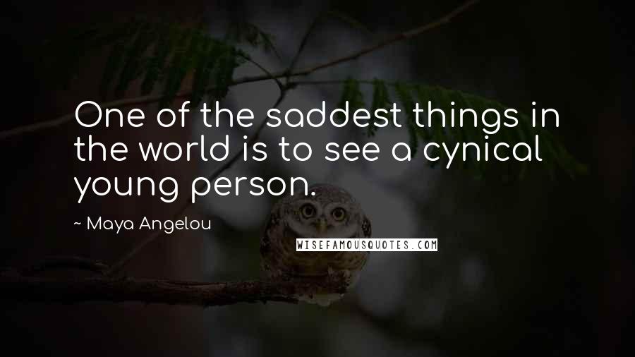 Maya Angelou Quotes: One of the saddest things in the world is to see a cynical young person.