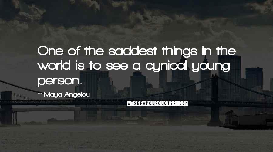 Maya Angelou Quotes: One of the saddest things in the world is to see a cynical young person.