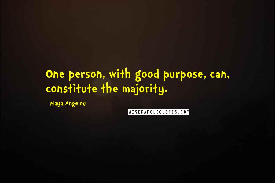 Maya Angelou Quotes: One person, with good purpose, can, constitute the majority.