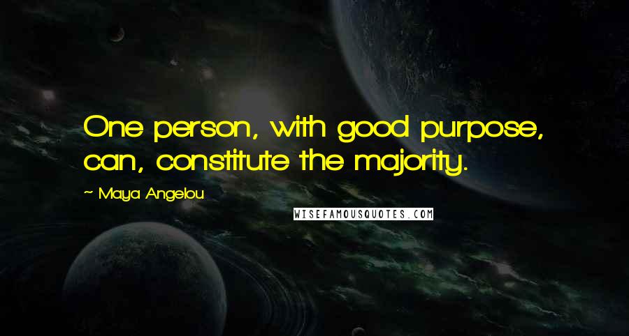 Maya Angelou Quotes: One person, with good purpose, can, constitute the majority.