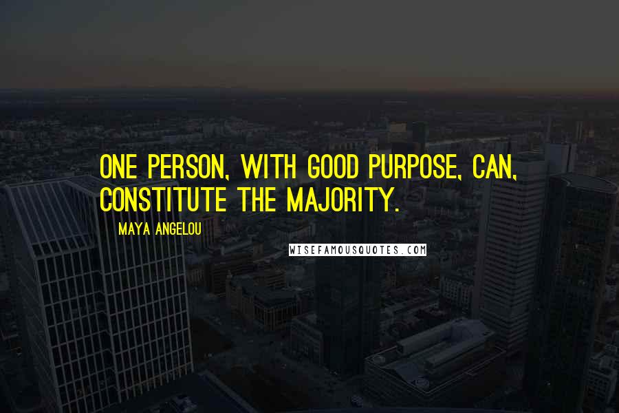 Maya Angelou Quotes: One person, with good purpose, can, constitute the majority.