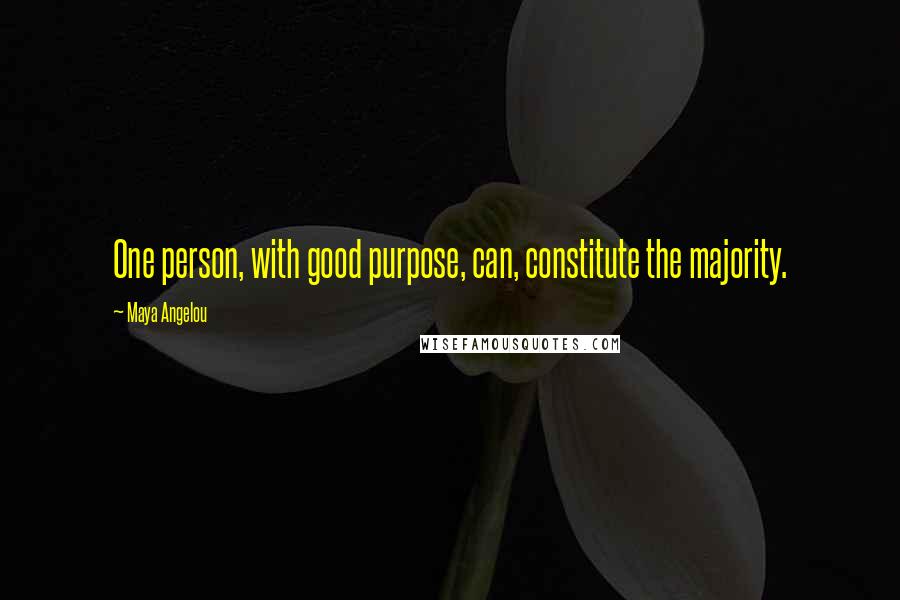 Maya Angelou Quotes: One person, with good purpose, can, constitute the majority.