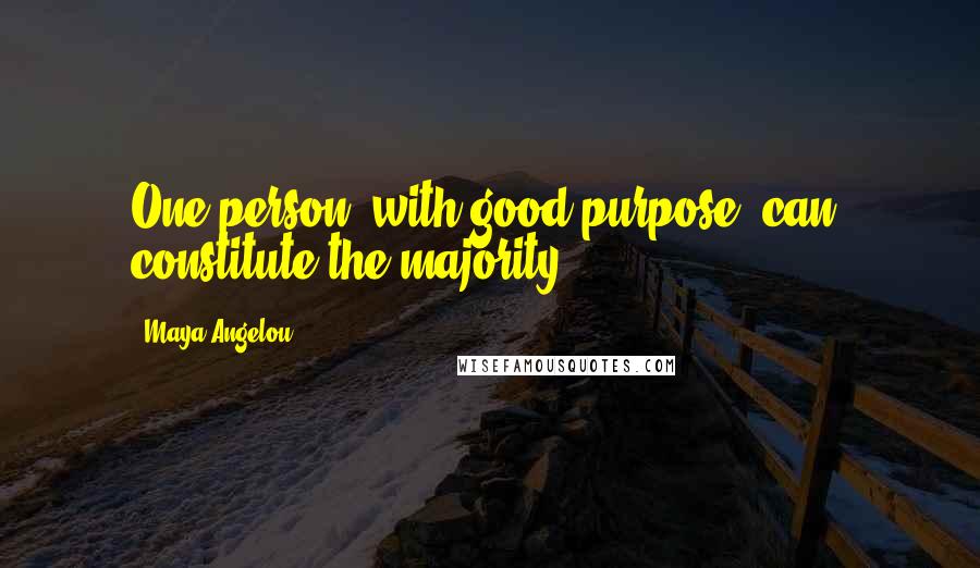 Maya Angelou Quotes: One person, with good purpose, can, constitute the majority.