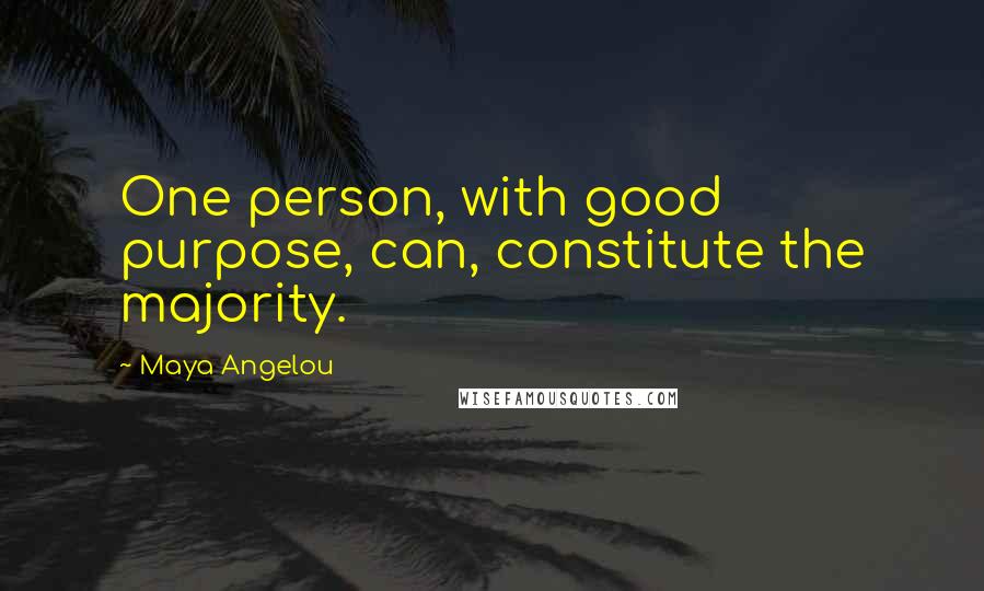 Maya Angelou Quotes: One person, with good purpose, can, constitute the majority.