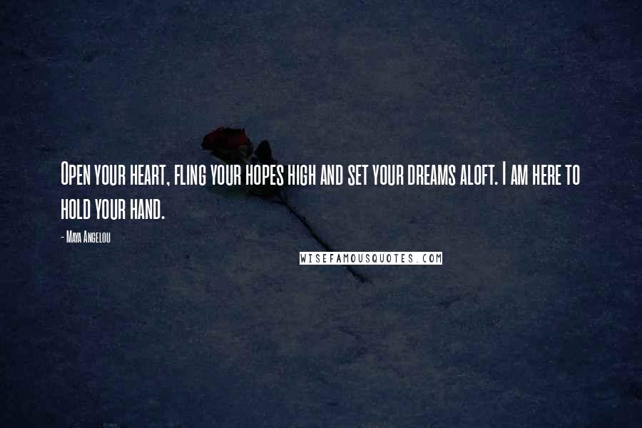 Maya Angelou Quotes: Open your heart, fling your hopes high and set your dreams aloft. I am here to hold your hand.