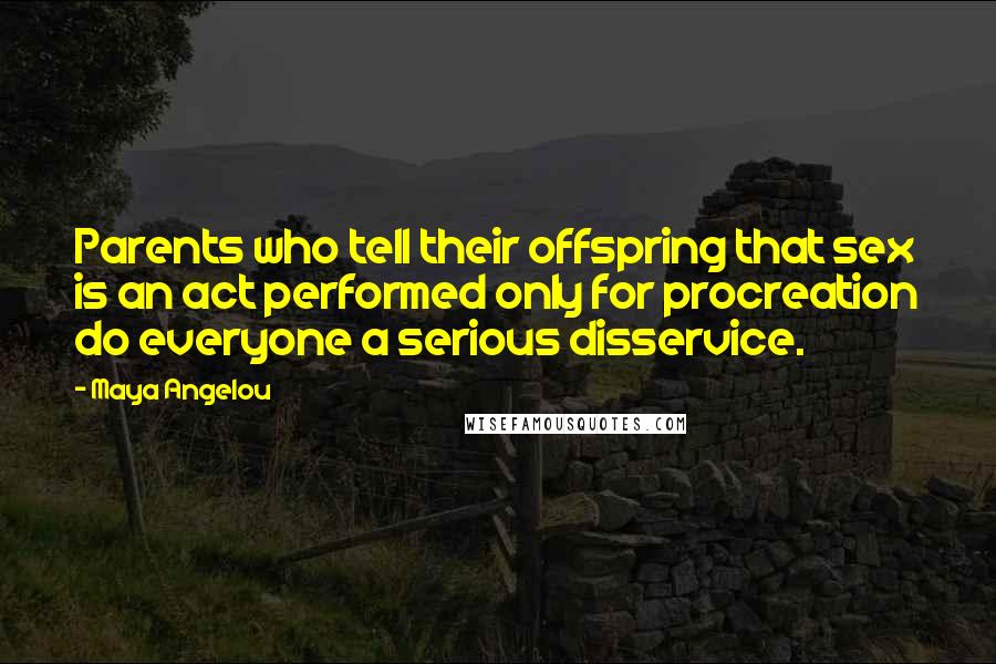 Maya Angelou Quotes: Parents who tell their offspring that sex is an act performed only for procreation do everyone a serious disservice.