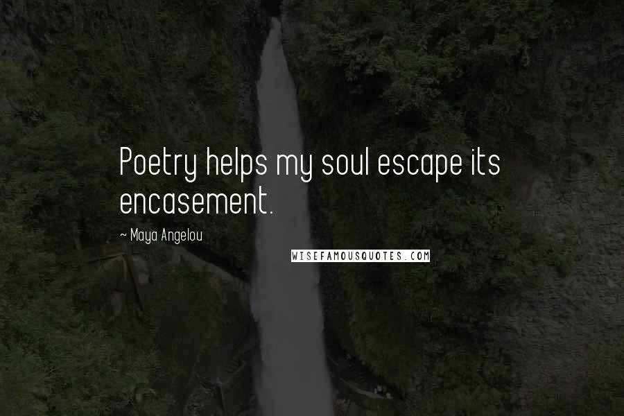 Maya Angelou Quotes: Poetry helps my soul escape its encasement.