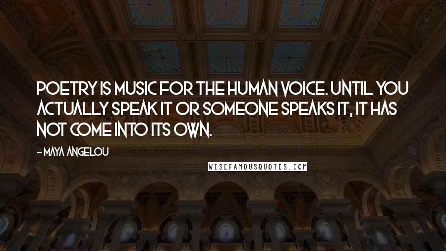 Maya Angelou Quotes: Poetry is music for the human voice. Until you actually speak it or someone speaks it, it has not come into its own.