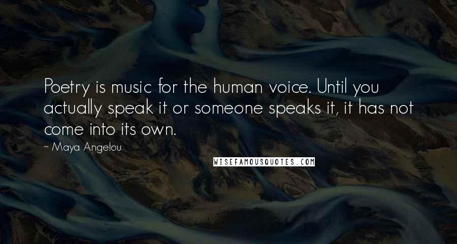 Maya Angelou Quotes: Poetry is music for the human voice. Until you actually speak it or someone speaks it, it has not come into its own.