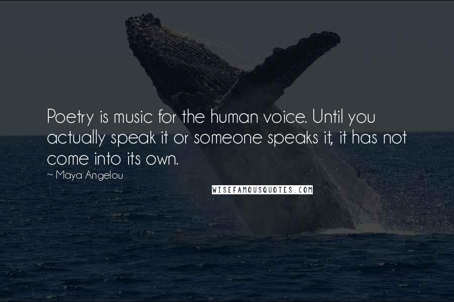 Maya Angelou Quotes: Poetry is music for the human voice. Until you actually speak it or someone speaks it, it has not come into its own.