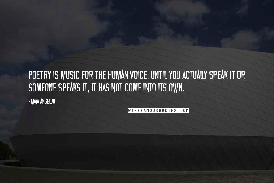 Maya Angelou Quotes: Poetry is music for the human voice. Until you actually speak it or someone speaks it, it has not come into its own.