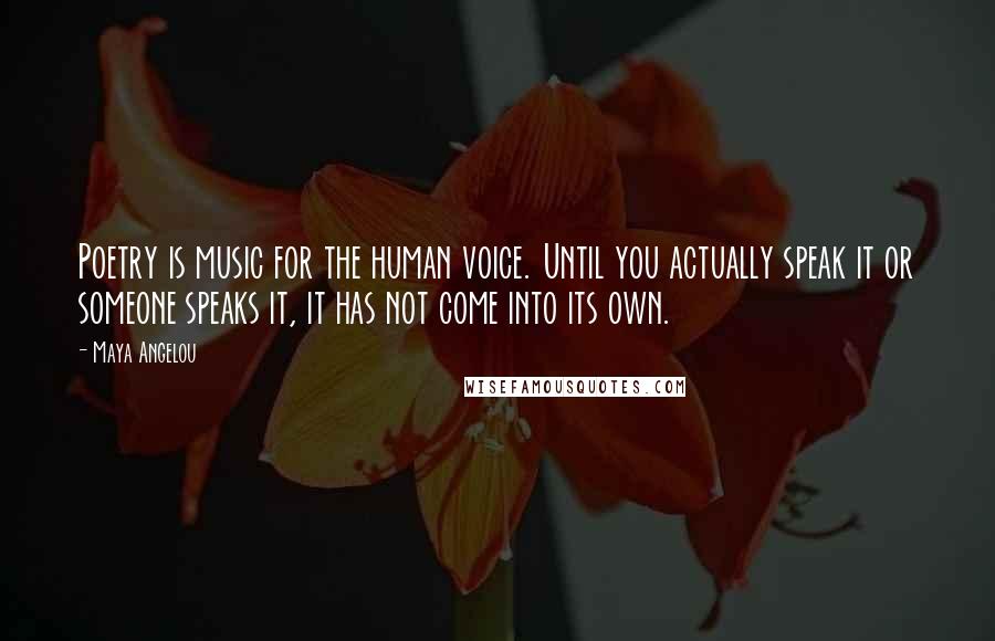 Maya Angelou Quotes: Poetry is music for the human voice. Until you actually speak it or someone speaks it, it has not come into its own.