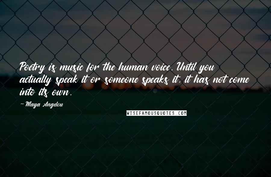 Maya Angelou Quotes: Poetry is music for the human voice. Until you actually speak it or someone speaks it, it has not come into its own.