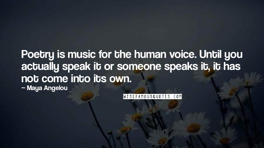 Maya Angelou Quotes: Poetry is music for the human voice. Until you actually speak it or someone speaks it, it has not come into its own.