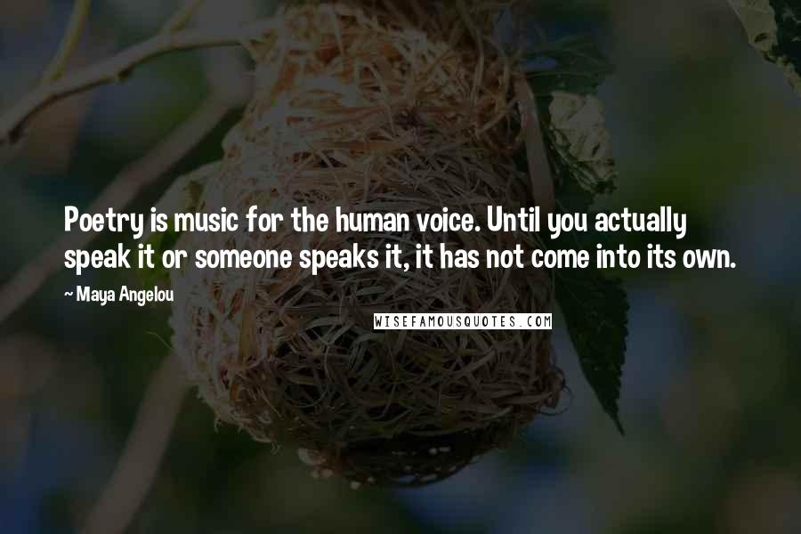 Maya Angelou Quotes: Poetry is music for the human voice. Until you actually speak it or someone speaks it, it has not come into its own.