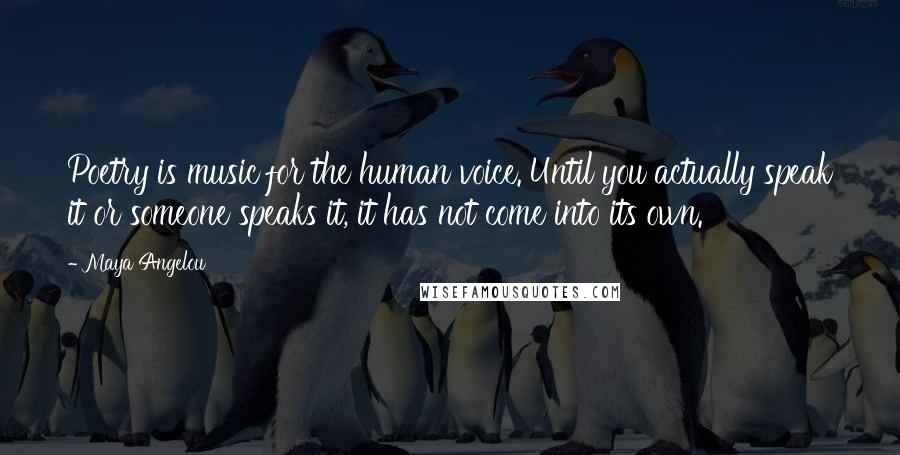 Maya Angelou Quotes: Poetry is music for the human voice. Until you actually speak it or someone speaks it, it has not come into its own.