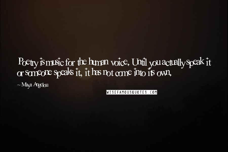 Maya Angelou Quotes: Poetry is music for the human voice. Until you actually speak it or someone speaks it, it has not come into its own.