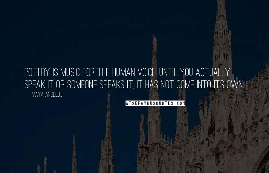 Maya Angelou Quotes: Poetry is music for the human voice. Until you actually speak it or someone speaks it, it has not come into its own.