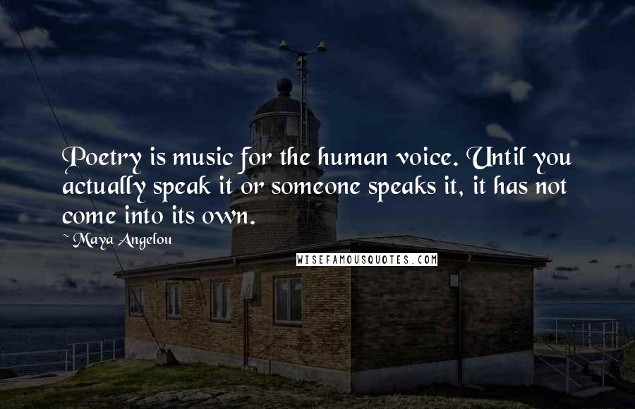 Maya Angelou Quotes: Poetry is music for the human voice. Until you actually speak it or someone speaks it, it has not come into its own.