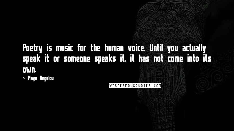 Maya Angelou Quotes: Poetry is music for the human voice. Until you actually speak it or someone speaks it, it has not come into its own.