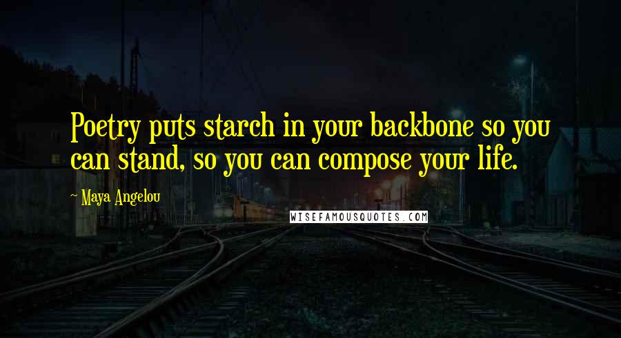 Maya Angelou Quotes: Poetry puts starch in your backbone so you can stand, so you can compose your life.