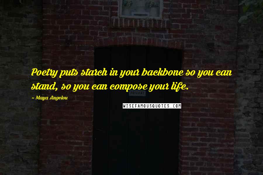 Maya Angelou Quotes: Poetry puts starch in your backbone so you can stand, so you can compose your life.