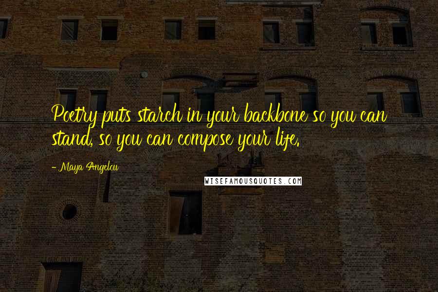 Maya Angelou Quotes: Poetry puts starch in your backbone so you can stand, so you can compose your life.