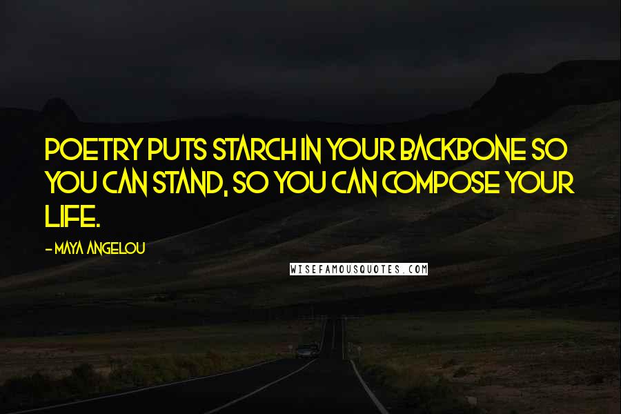 Maya Angelou Quotes: Poetry puts starch in your backbone so you can stand, so you can compose your life.