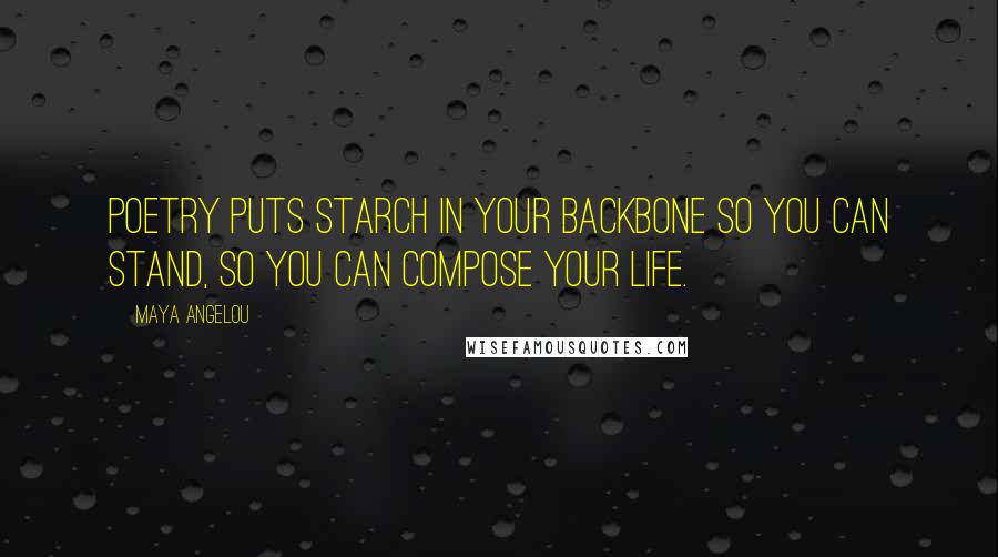 Maya Angelou Quotes: Poetry puts starch in your backbone so you can stand, so you can compose your life.