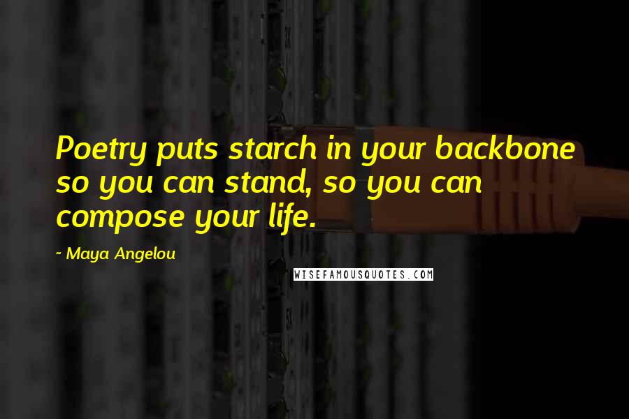 Maya Angelou Quotes: Poetry puts starch in your backbone so you can stand, so you can compose your life.