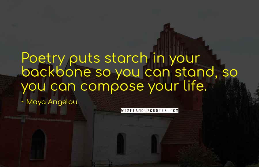 Maya Angelou Quotes: Poetry puts starch in your backbone so you can stand, so you can compose your life.