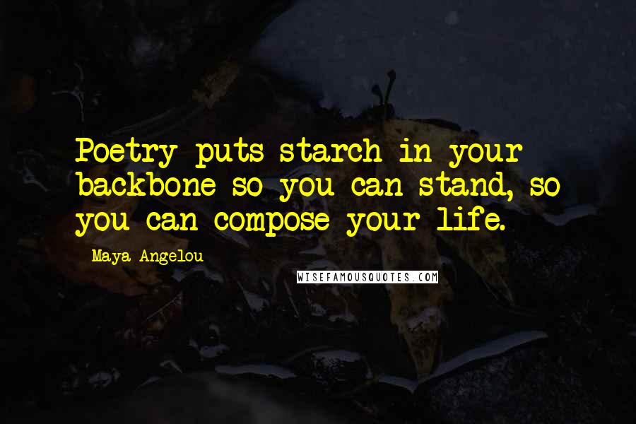 Maya Angelou Quotes: Poetry puts starch in your backbone so you can stand, so you can compose your life.