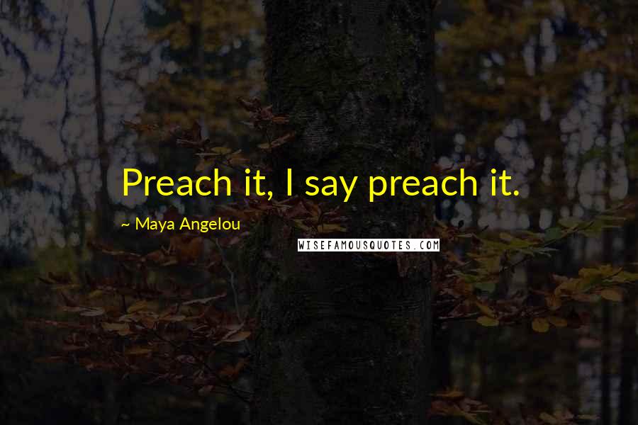 Maya Angelou Quotes: Preach it, I say preach it.