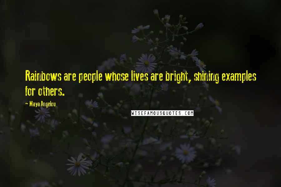 Maya Angelou Quotes: Rainbows are people whose lives are bright, shining examples for others.