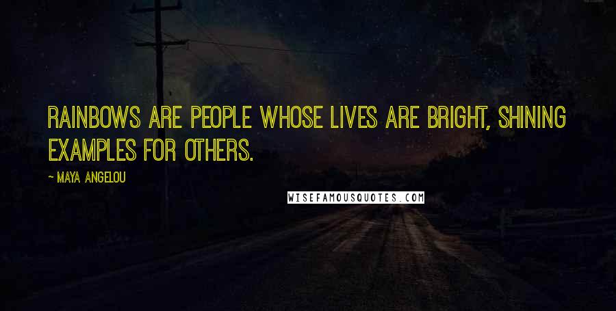 Maya Angelou Quotes: Rainbows are people whose lives are bright, shining examples for others.