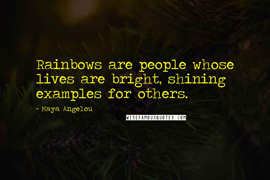 Maya Angelou Quotes: Rainbows are people whose lives are bright, shining examples for others.