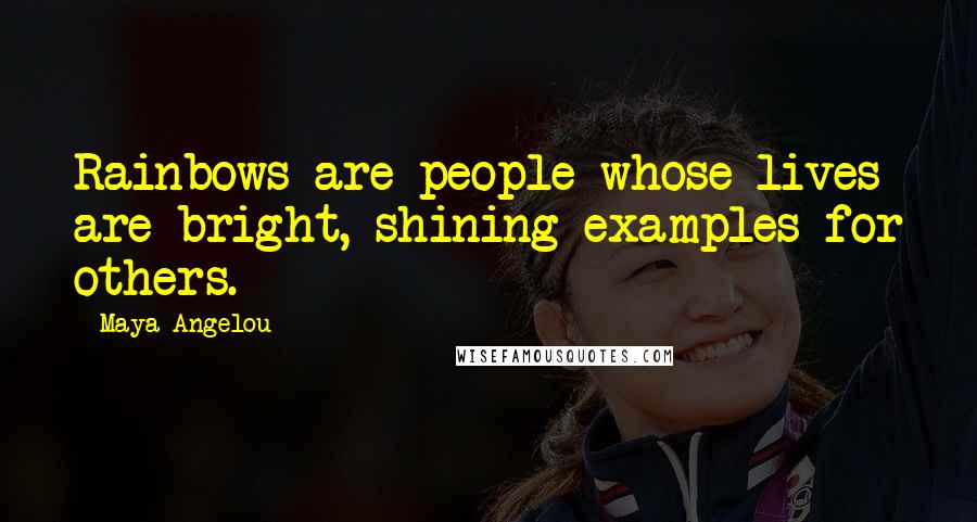 Maya Angelou Quotes: Rainbows are people whose lives are bright, shining examples for others.