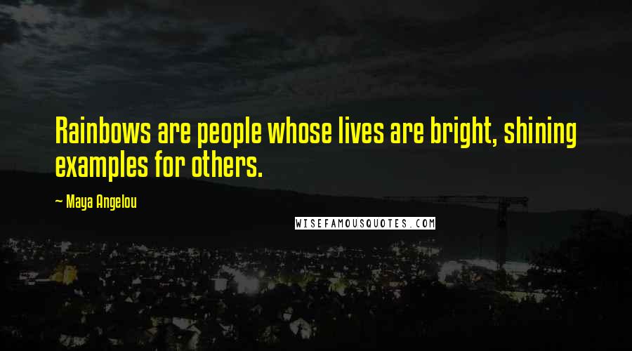 Maya Angelou Quotes: Rainbows are people whose lives are bright, shining examples for others.